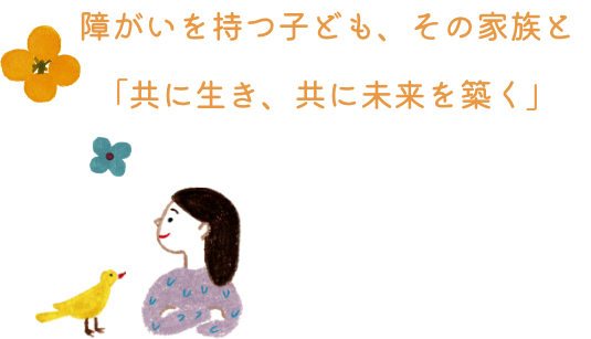 障がいを持つ子ども、その家族と「共に生き、共に未来を築く」